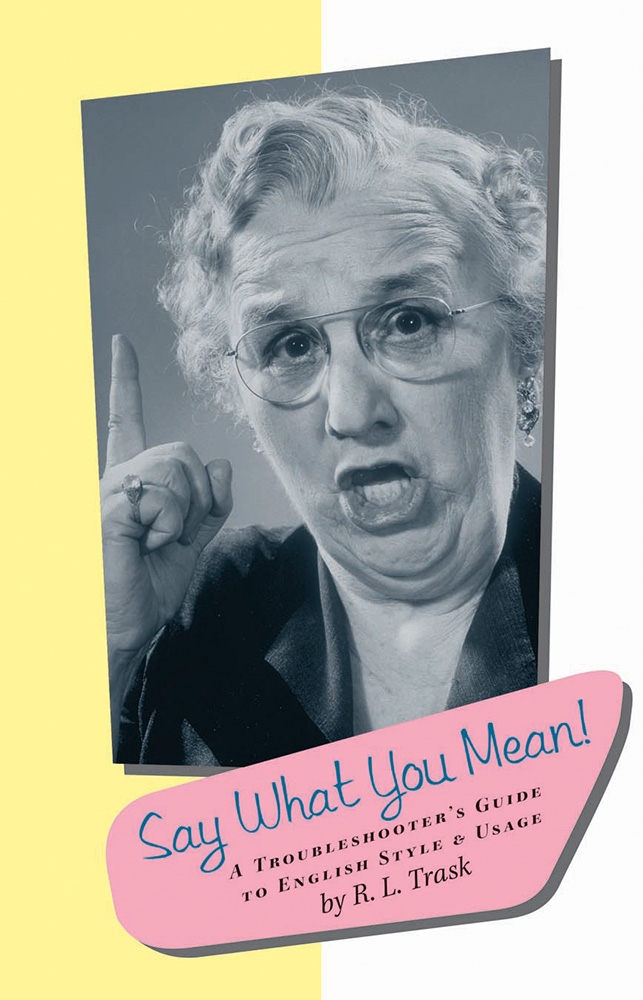 Say What You Mean! A Troubleshooter’s Guide to English Style & Usage by R. L. Trask